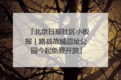 北京日报社区小板报｜路县故城遗址公园今起免费开放