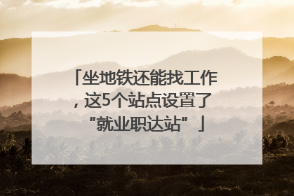 坐地铁还能找工作，这5个站点设置了“就业职达站”