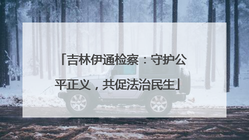 吉林伊通检察：守护公平正义，共促法治民生