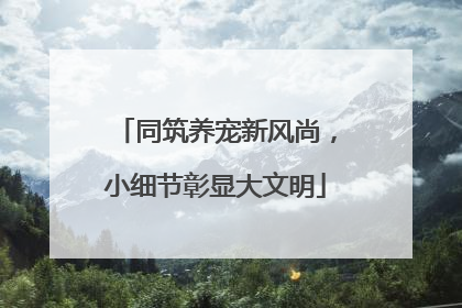 同筑养宠新风尚，小细节彰显大文明