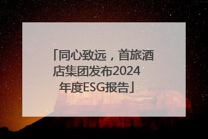 同心致远，首旅酒店集团发布2024年度ESG报告