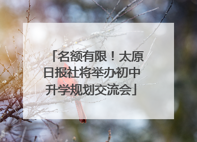 名额有限！太原日报社将举办初中升学规划交流会