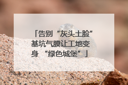 告别“灰头土脸” 基坑气膜让工地变身 “绿色城堡”