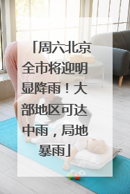 周六北京全市将迎明显降雨！大部地区可达中雨，局地暴雨