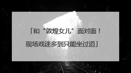 和“敦煌女儿”面对面！现场戏迷多到只能坐过道
