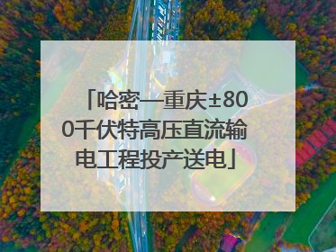 哈密—重庆±800千伏特高压直流输电工程投产送电