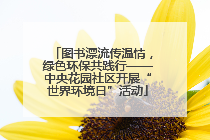 图书漂流传温情，绿色环保共践行——中央花园社区开展“世界环境日”活动