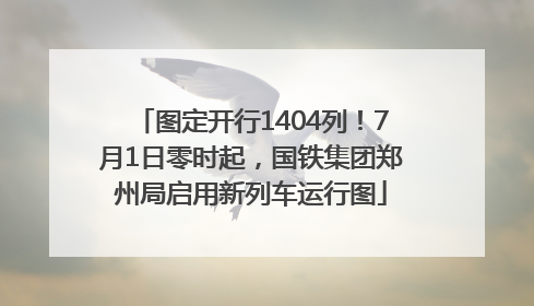 图定开行1404列！7月1日零时起，国铁集团郑州局启用新列车运行图