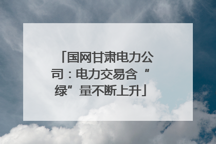 国网甘肃电力公司：电力交易含“绿”量不断上升