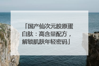 国产仙次元胶原蛋白肽：高含量配方，解锁肌肤年轻密码