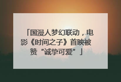 国漫人梦幻联动，电影《时间之子》首映被赞“诚挚可爱”