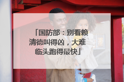 国防部：别看赖清德叫得凶，大难临头跑得最快