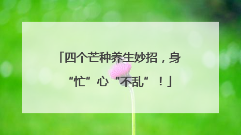 四个芒种养生妙招，身“忙”心“不乱”！