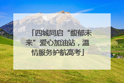 四城同启“馥郁未来”爱心加油站，温情服务护航高考