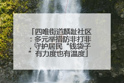 四唯街道麟趾社区：多元举措防非打非，守护居民“钱袋子”有力度也有温度