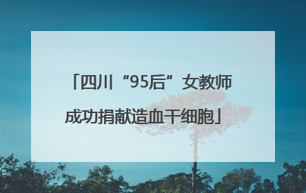 四川“95后”女教师成功捐献造血干细胞