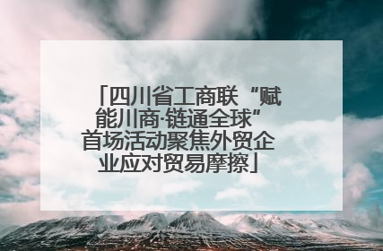 四川省工商联“赋能川商·链通全球”首场活动聚焦外贸企业应对贸易摩擦