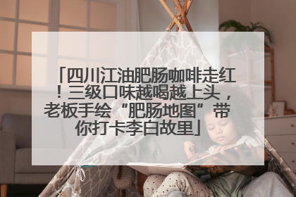 四川江油肥肠咖啡走红！三级口味越喝越上头，老板手绘“肥肠地图”带你打卡李白故里