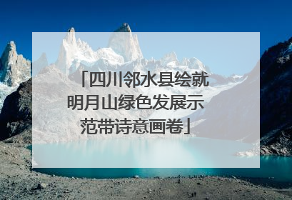 四川邻水县绘就明月山绿色发展示范带诗意画卷