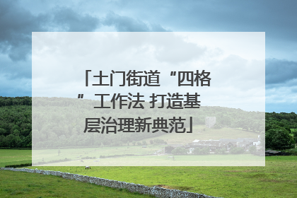 土门街道“四格”工作法 打造基层治理新典范