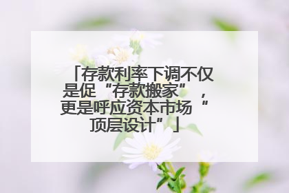 存款利率下调不仅是促“存款搬家”，更是呼应资本市场“顶层设计”