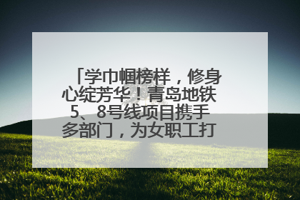 学巾帼榜样，修身心绽芳华！青岛地铁5、8号线项目携手多部门，为女职工打造别样文化盛宴