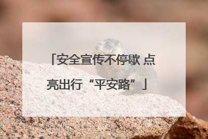 安全宣传不停歇 点亮出行“平安路”