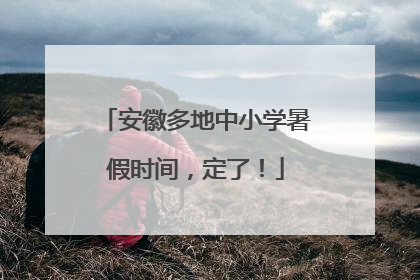 安徽多地中小学暑假时间，定了！