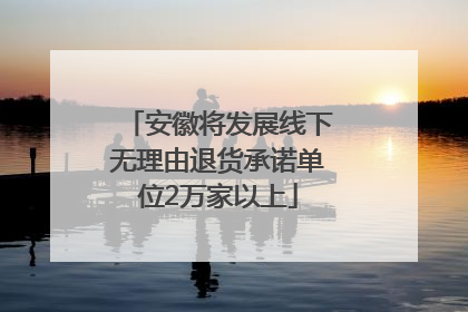 安徽将发展线下无理由退货承诺单位2万家以上