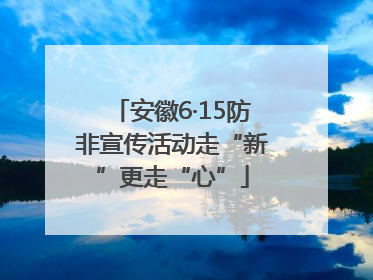 安徽6·15防非宣传活动走“新”更走“心”