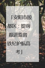 安阳市殷都区：提前跟进监督 铁纪护航高考