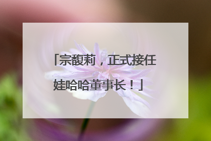 宗馥莉，正式接任娃哈哈董事长！