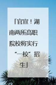 官宣！湖南两所高职院校将实行“一校”招生