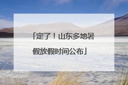 定了！山东多地暑假放假时间公布