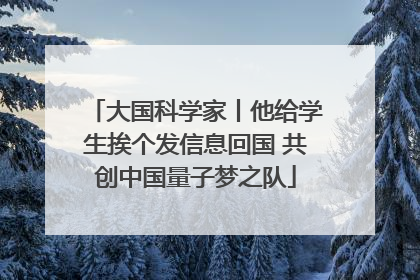 大国科学家丨他给学生挨个发信息回国 共创中国量子梦之队