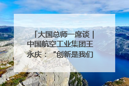 大国总师一席谈｜中国航空工业集团王永庆：“创新是我们的基因密码”