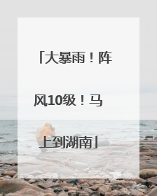 大暴雨！阵风10级！马上到湖南