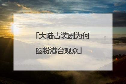 大陆古装剧为何圈粉港台观众