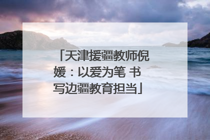 天津援疆教师倪媛：以爱为笔 书写边疆教育担当