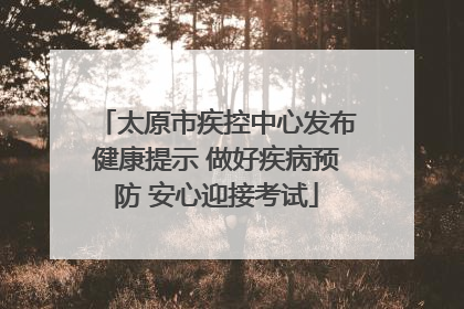 太原市疾控中心发布健康提示 做好疾病预防 安心迎接考试