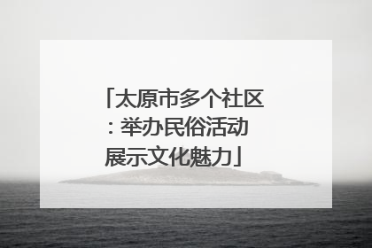 太原市多个社区：举办民俗活动 展示文化魅力