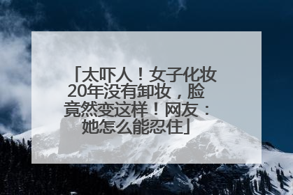 太吓人！女子化妆20年没有卸妆，脸竟然变这样！网友：她怎么能忍住