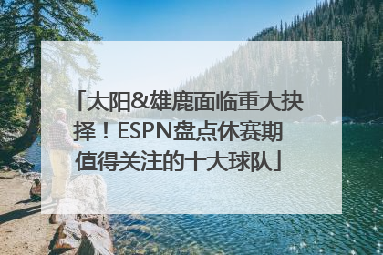 太阳&雄鹿面临重大抉择！ESPN盘点休赛期值得关注的十大球队