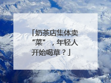 奶茶店集体卖“菜”，年轻人开始喝草？
