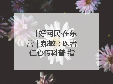 好网民·在东营｜郝敏：医者仁心传科普 指尖聚力护健康