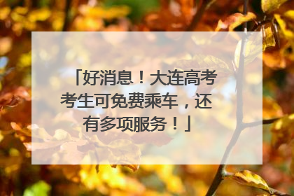 好消息！大连高考考生可免费乘车，还有多项服务！