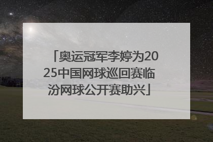 奥运冠军李婷为2025中国网球巡回赛临汾网球公开赛助兴