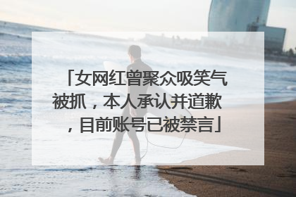 女网红曾聚众吸笑气被抓，本人承认并道歉，目前账号已被禁言