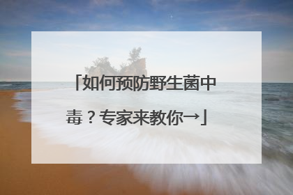 如何预防野生菌中毒？专家来教你→