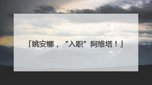 姚安娜，“入职”阿维塔！